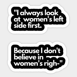 I always look at women's left side first. Because I don't believe in women's righ- Sticker